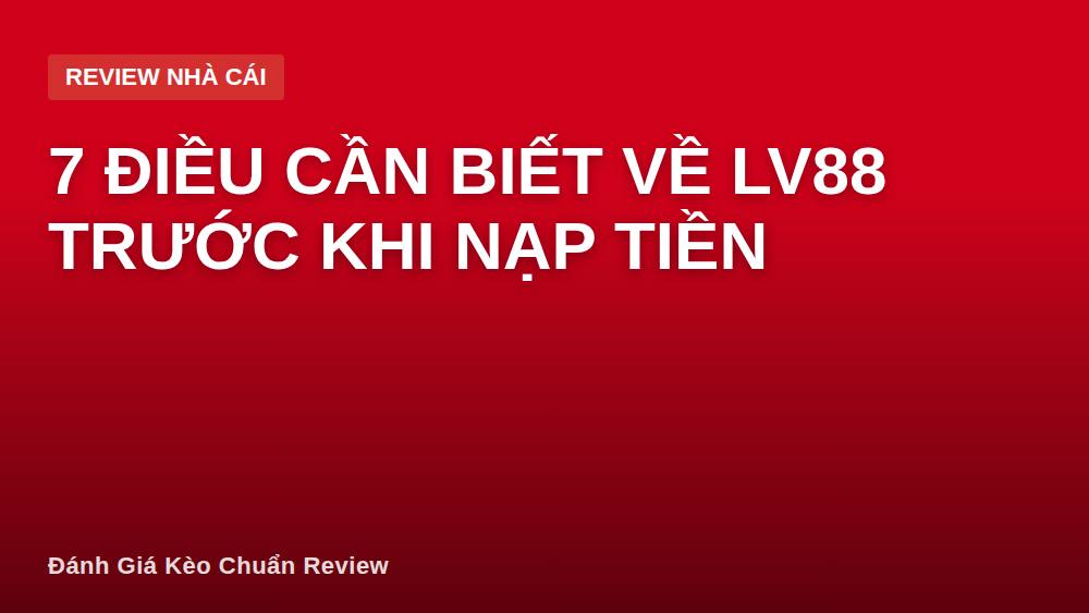 7 Điều Cần Biết Về LV88 Trước Khi Nạp Tiền