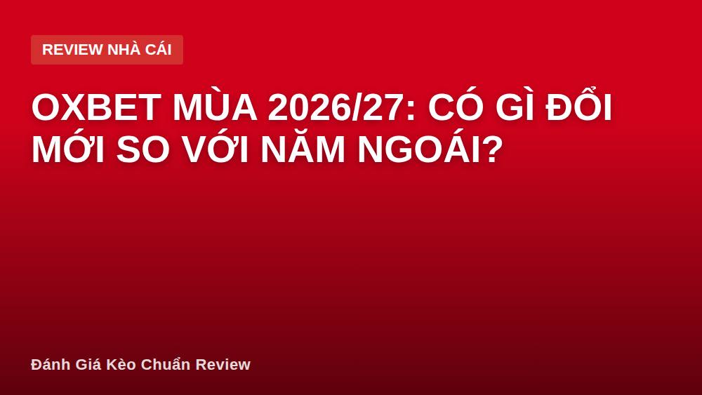 Oxbet mùa 2026/27: có gì đổi mới so với năm ngoái?