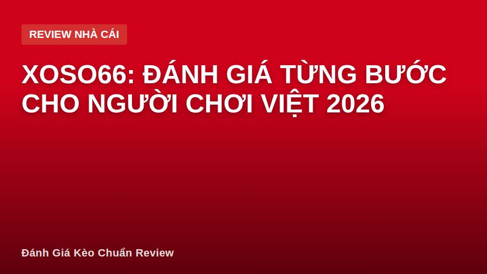 XOSO66: Đánh giá từng bước cho người chơi Việt 2026