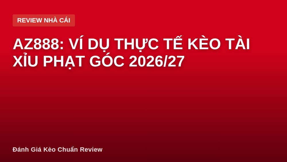 AZ888: Ví dụ thực tế kèo tài xỉu phạt góc 2026/27