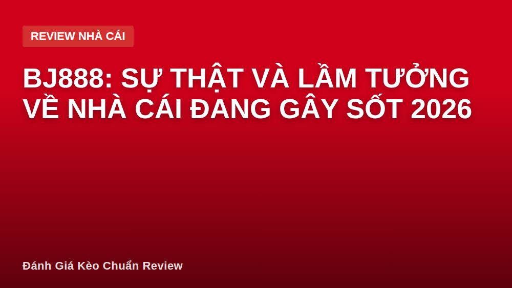 BJ888: Sự thật và lầm tưởng về nhà cái đang gây sốt 2026