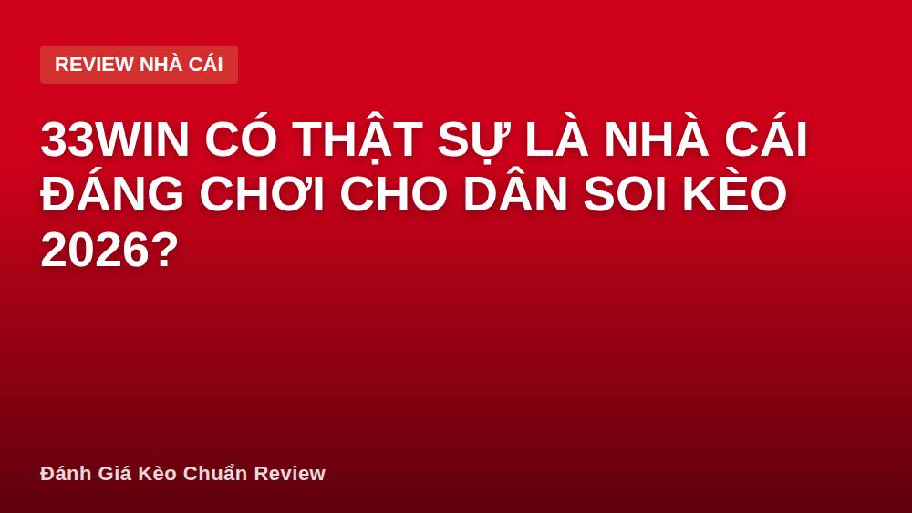 33WIN có thật sự là nhà cái đáng chơi cho dân soi kèo 2026?