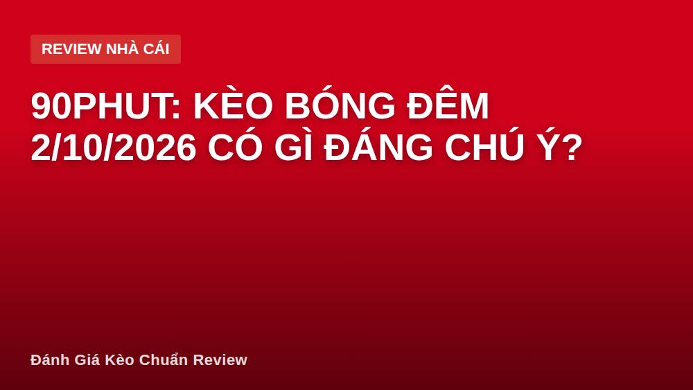 90PHUT: Kèo bóng đêm 2/10/2026 có gì đáng chú ý?