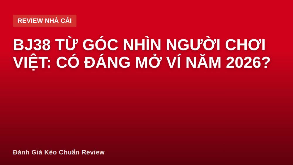 BJ38 từ góc nhìn người chơi Việt: có đáng mở ví năm 2026?