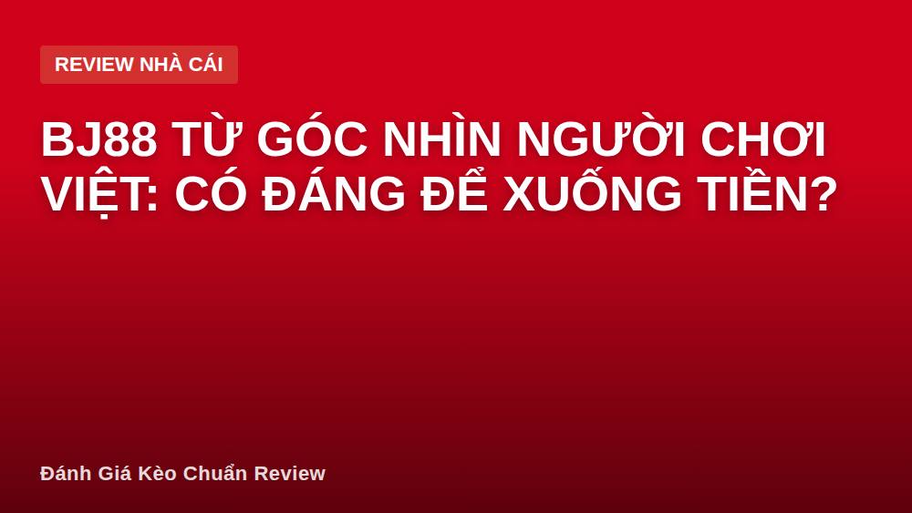 BJ88 từ góc nhìn người chơi Việt: Có đáng để xuống tiền?