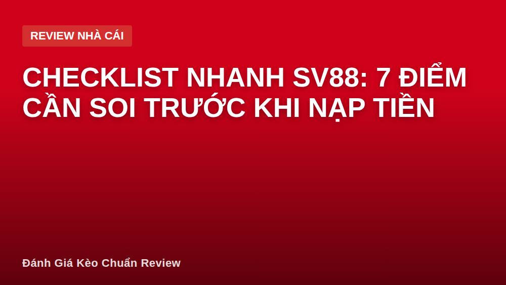 Checklist nhanh SV88: 7 điểm cần soi trước khi nạp tiền