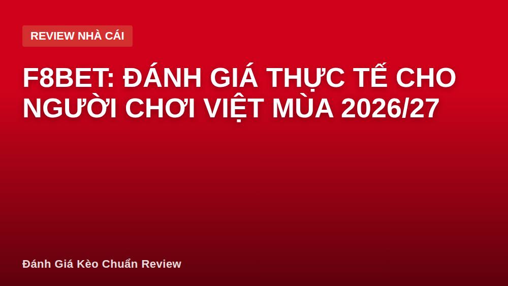 F8BET: Đánh giá thực tế cho người chơi Việt mùa 2026/27