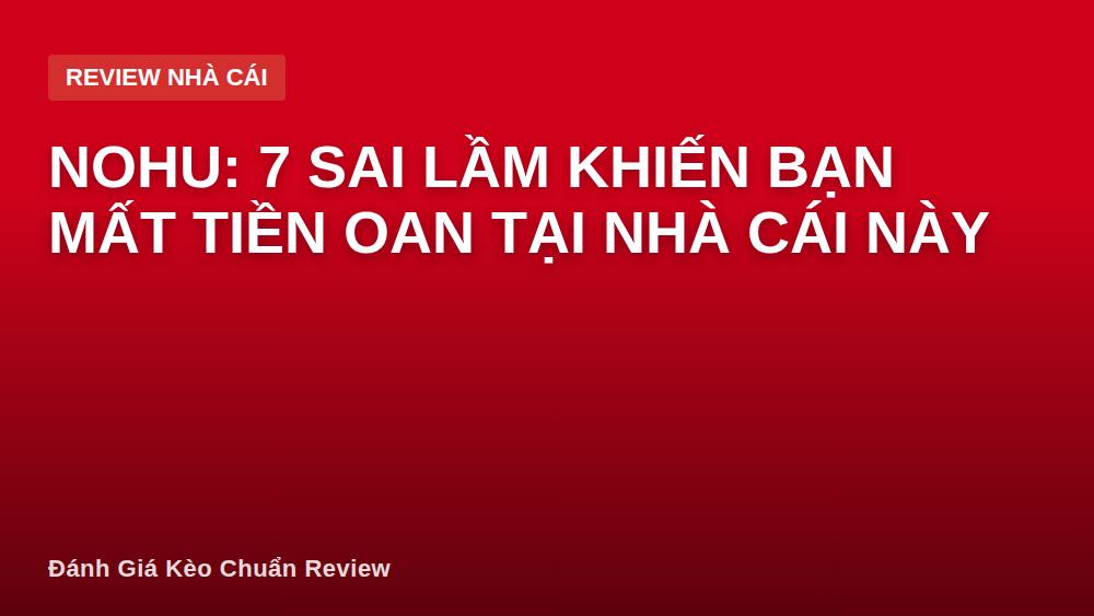 Nohu: 7 sai lầm khiến bạn mất tiền oan tại nhà cái này