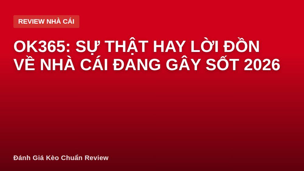 OK365: Sự thật hay lời đồn về nhà cái đang gây sốt 2026