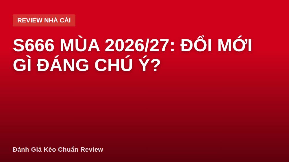 S666 mùa 2026/27: đổi mới gì đáng chú ý?