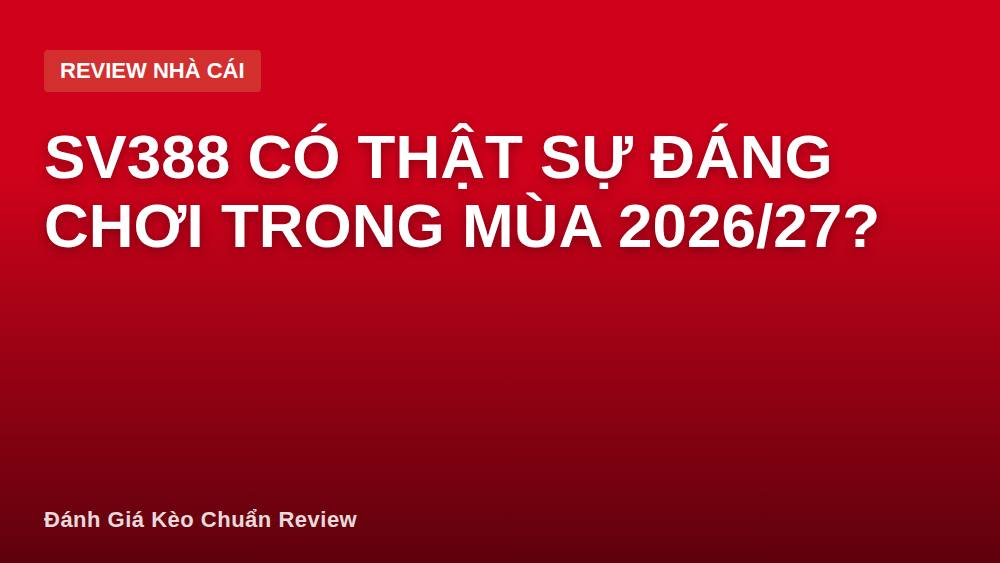 SV388 có thật sự đáng chơi trong mùa 2026/27?