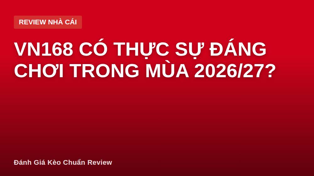 VN168 có thực sự đáng chơi trong mùa 2026/27?