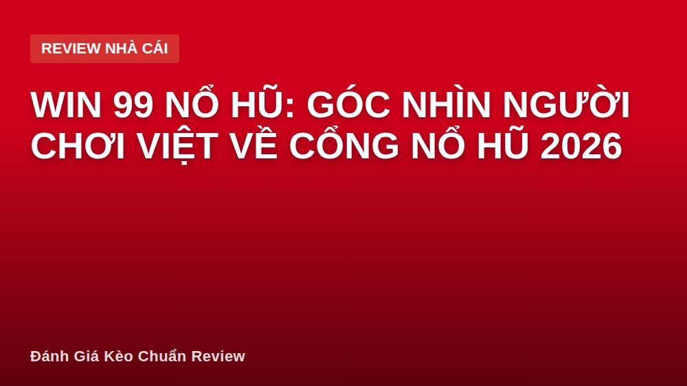 Win 99 nổ hũ: góc nhìn người chơi Việt về cổng nổ hũ 2026
